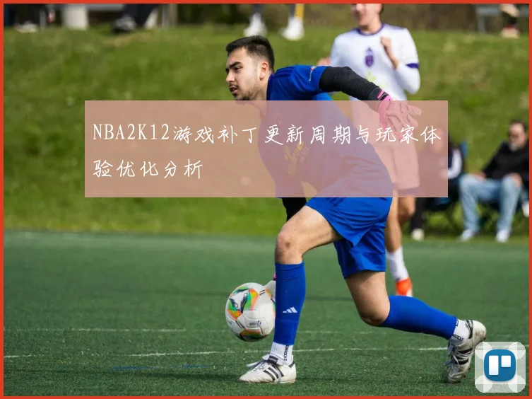 NBA2K12游戏补丁更新周期与玩家体验优化分析