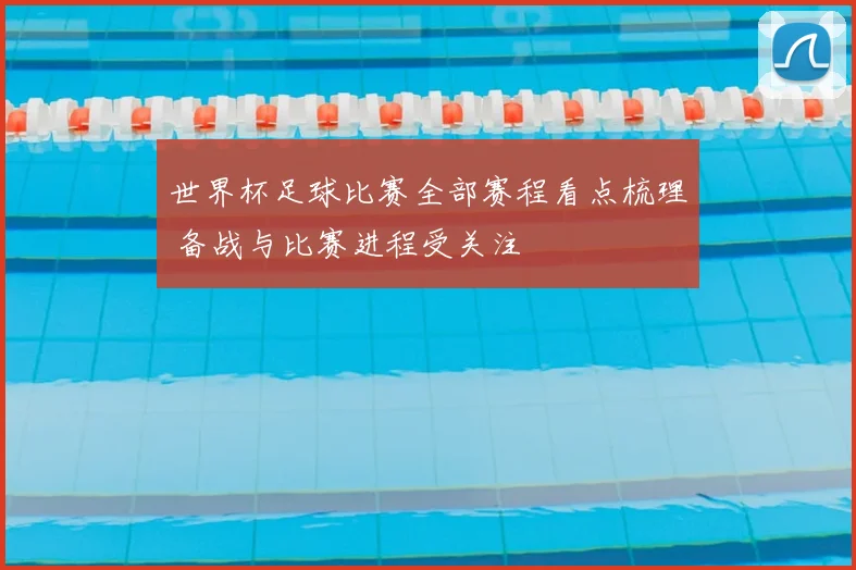 世界杯足球比赛全部赛程看点梳理 备战与比赛进程受关注