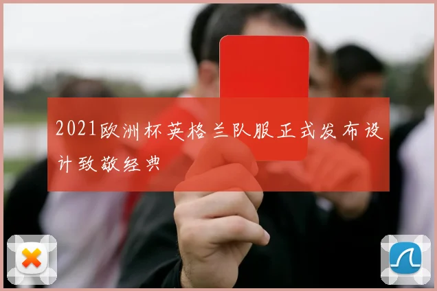 2021欧洲杯英格兰队服正式发布设计致敬经典