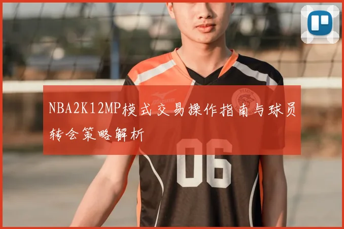 NBA2K12MP模式交易操作指南与球员转会策略解析