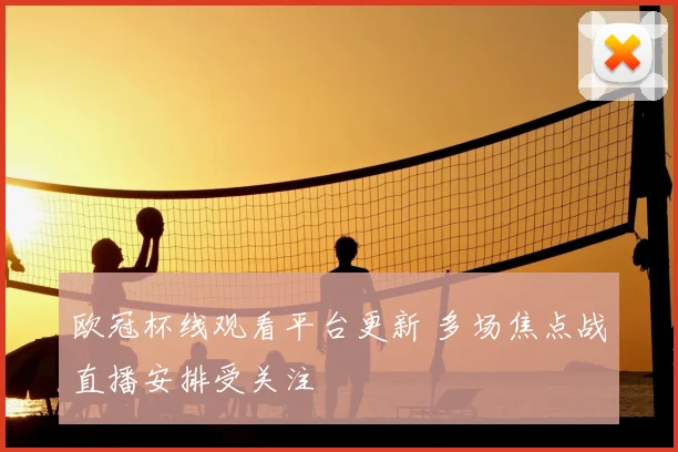 欧冠杯线观看平台更新 多场焦点战直播安排受关注