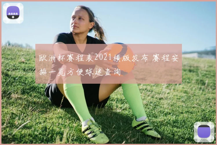 欧洲杯赛程表2021横版发布 赛程安排一览方便球迷查询