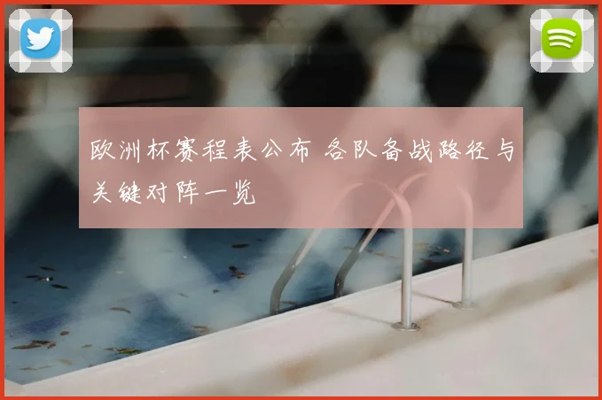 欧洲杯赛程表公布 各队备战路径与关键对阵一览