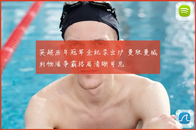 英超历年冠军全纪录出炉 曼联曼城利物浦争霸格局清晰可见