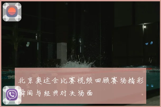 北京奥运会比赛视频回顾赛场精彩瞬间与经典对决场面