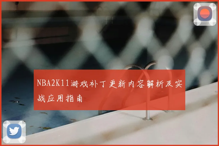 NBA2K11游戏补丁更新内容解析及实战应用指南