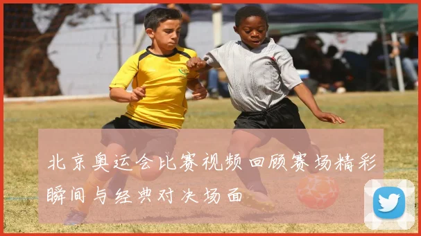 北京奥运会比赛视频回顾赛场精彩瞬间与经典对决场面