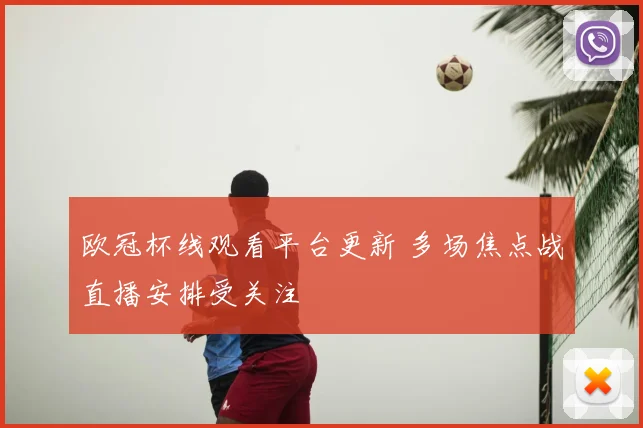 欧冠杯线观看平台更新 多场焦点战直播安排受关注