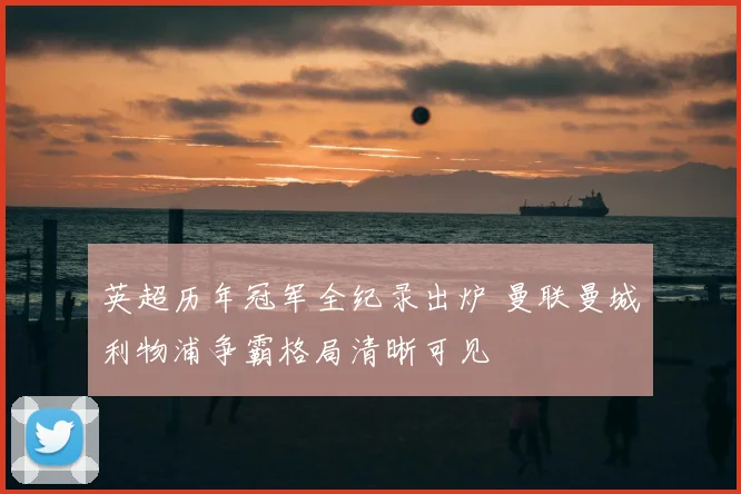 英超历年冠军全纪录出炉 曼联曼城利物浦争霸格局清晰可见