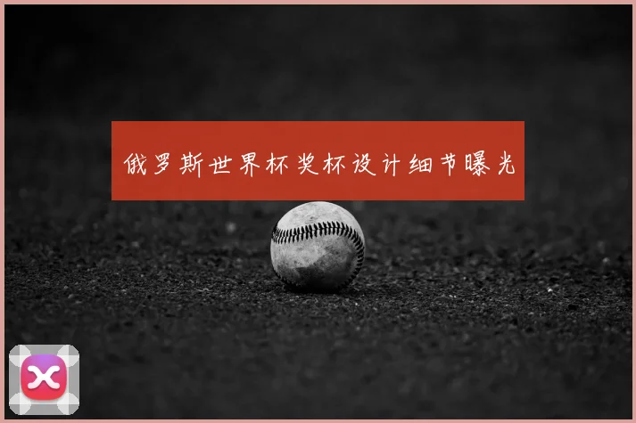 俄罗斯世界杯奖杯设计细节曝光