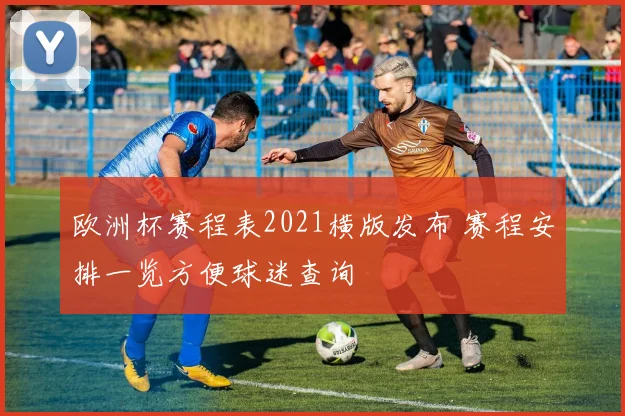 欧洲杯赛程表2021横版发布 赛程安排一览方便球迷查询