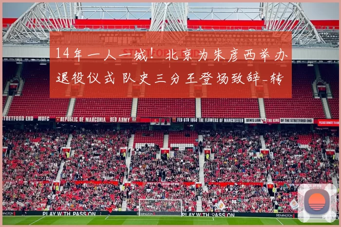 14年一人一城！北京为朱彦西举办退役仪式 队史三分王登场致辞_转型_吉林_CBA