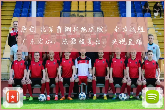 原创 北京首钢拒绝连败！全力战胜广东宏远，陈盈骏复出，央视直播