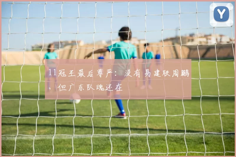 11冠王最后尊严：没有易建联周鹏，但广东队魂还在