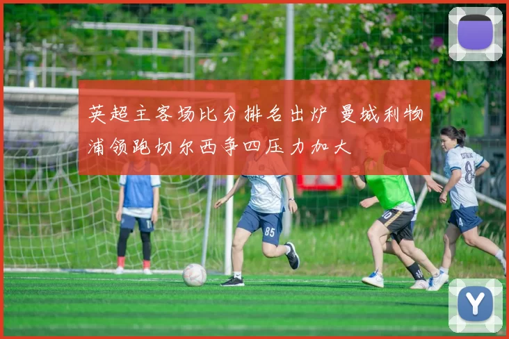 英超主客场比分排名出炉 曼城利物浦领跑切尔西争四压力加大