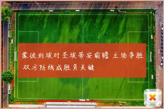 蒙彼利埃对圣埃蒂安前瞻 主场争胜 双方防线成胜负关键