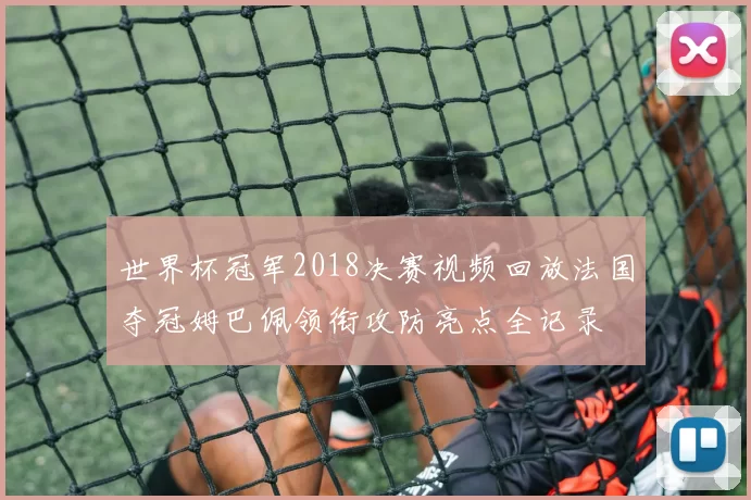 世界杯冠军2018决赛视频回放法国夺冠姆巴佩领衔攻防亮点全记录