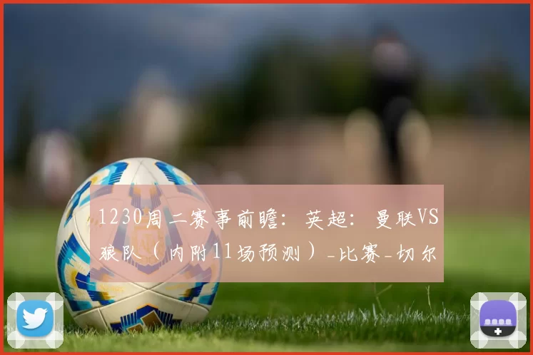 1230周二赛事前瞻：英超：曼联VS狼队（内附11场预测）_比赛_切尔西_伯恩茅斯