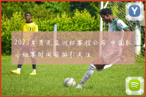 2023年男足亚洲杯赛程公布 中国队小组赛时间安排引关注