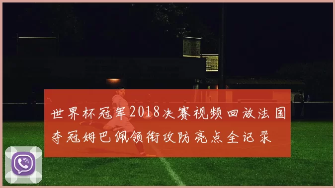 世界杯冠军2018决赛视频回放法国夺冠姆巴佩领衔攻防亮点全记录