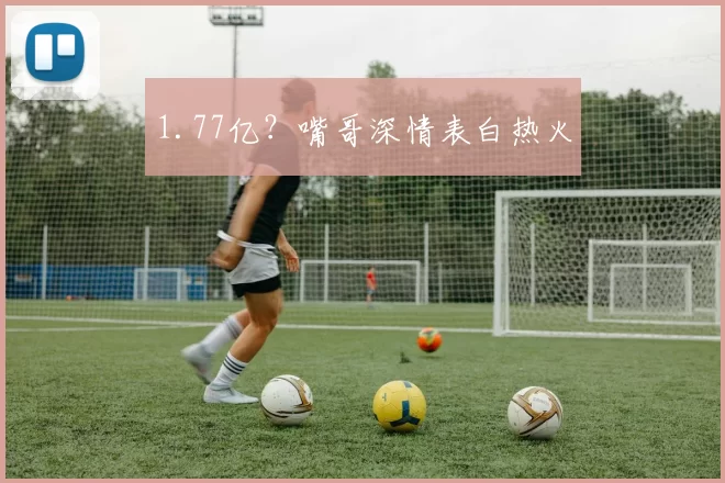 1.77亿？嘴哥深情表白热火