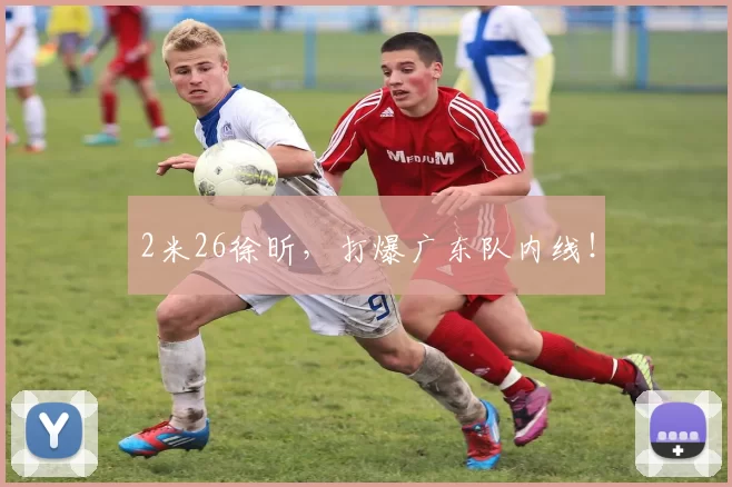 2米26徐昕，打爆广东队内线！