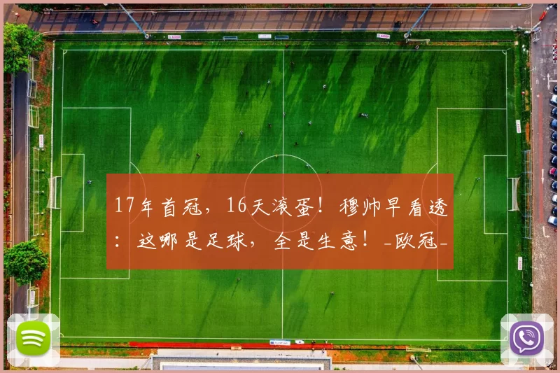 17年首冠，16天滚蛋！穆帅早看透：这哪是足球，全是生意！_欧冠_联赛_特科格鲁