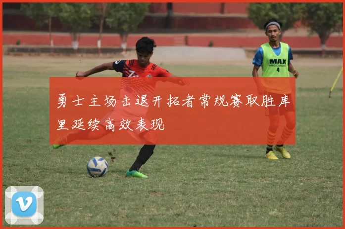 勇士主场击退开拓者常规赛取胜库里延续高效表现