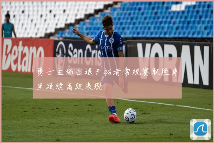 勇士主场击退开拓者常规赛取胜库里延续高效表现
